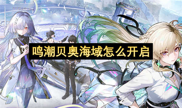 鸣潮贝奥海域怎么开启-鸣潮贝奥海域开启指南