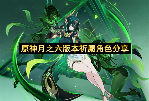 原神月之六版本祈愿角色分享-原神月之六版本祈愿角色一览