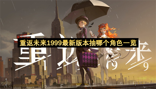 重返未来1999最新版本抽哪个角色一览-最新版本抽哪个角色分享