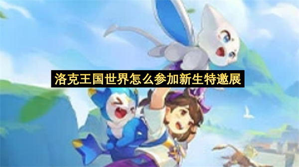 洛克王国世界怎么参加新生特邀展-洛克王国世界如何参加新生特邀展