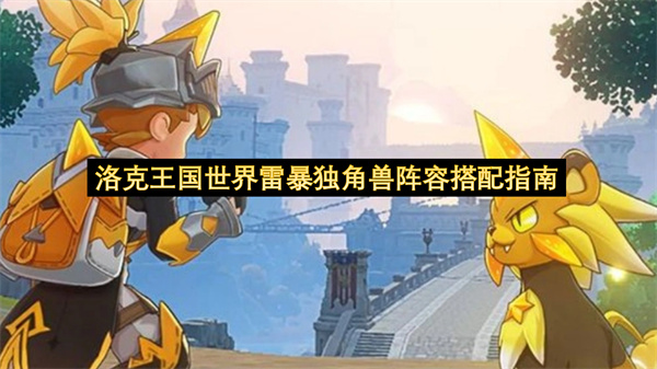 洛克王国世界雷暴独角兽阵容搭配指南-洛克王国世界官网入口