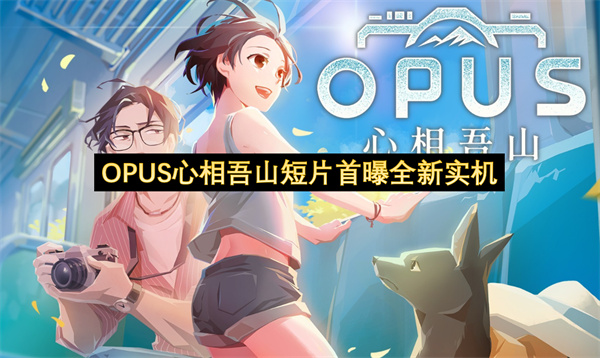 OPUS心相吾山短片首曝全新实机-OPUS心相吾山短片首曝