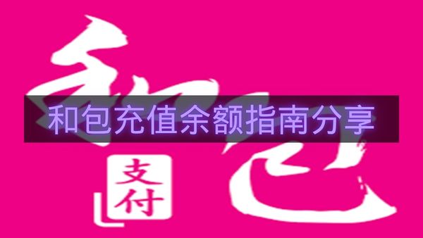和包充值余额指南分享-和包怎么充值余额