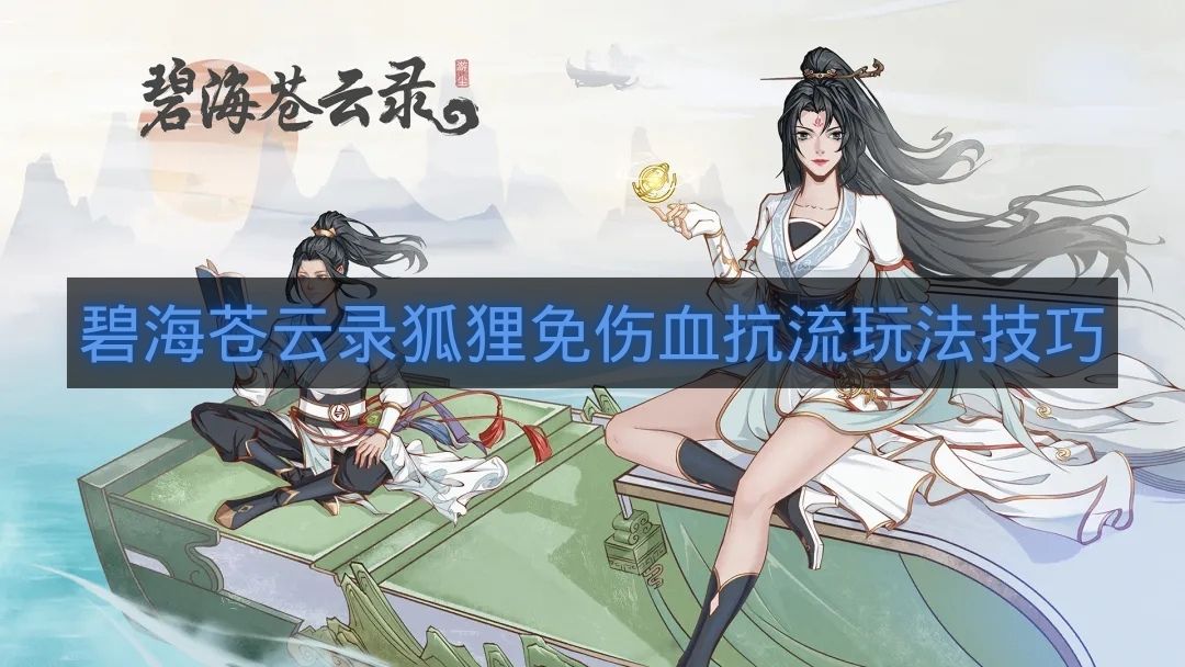 碧海苍云录狐狸免伤血抗流玩法技巧-碧海苍云录新版狐狸怎么玩