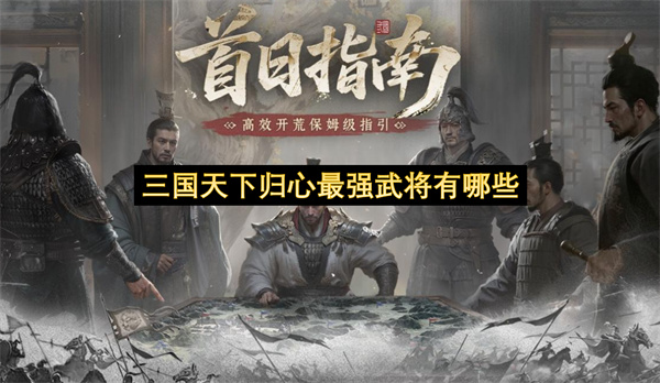 三国天下归心最强武将有哪些-顶级武将推荐与培养指南