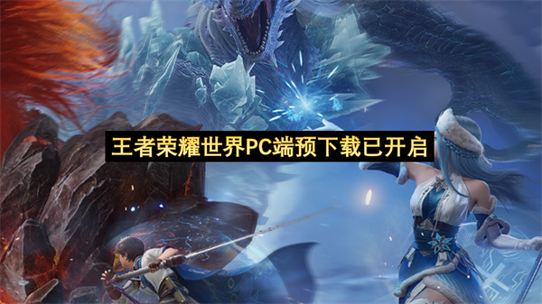 王者荣耀世界PC端预下载已开启-王者荣耀世界PC端预正式启动