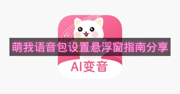 萌我语音包设置悬浮窗指南分享-萌我语音包怎么设置悬浮窗