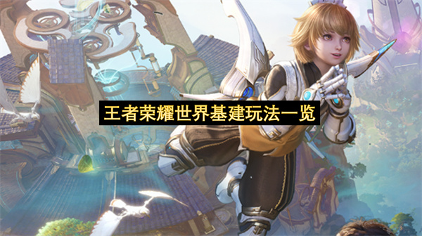 王者荣耀世界基建玩法一览-王者荣耀世界基建玩法分享