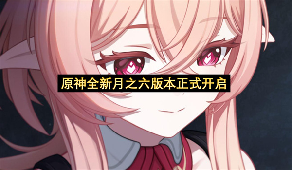 原神全新月之六版本正式开启-原神全新月之六版本启动