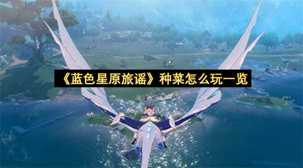 蓝色星原旅谣种菜怎么玩一览-蓝色星原旅谣种菜怎么玩分享