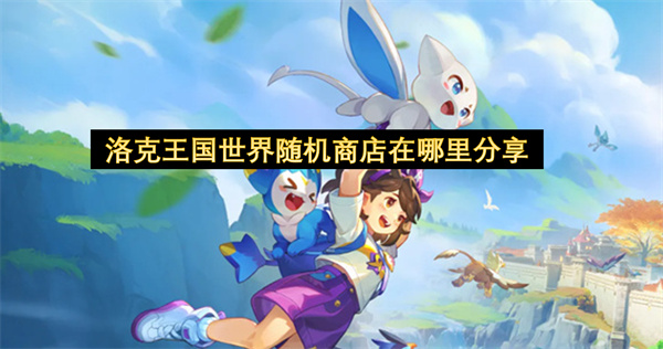 洛克王国世界随机商店在哪里分享-随机商店位置一览