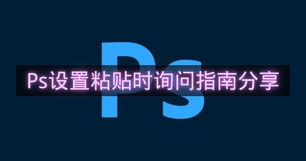 Ps设置粘贴时询问指南分享-Ps怎么设置粘贴时询问