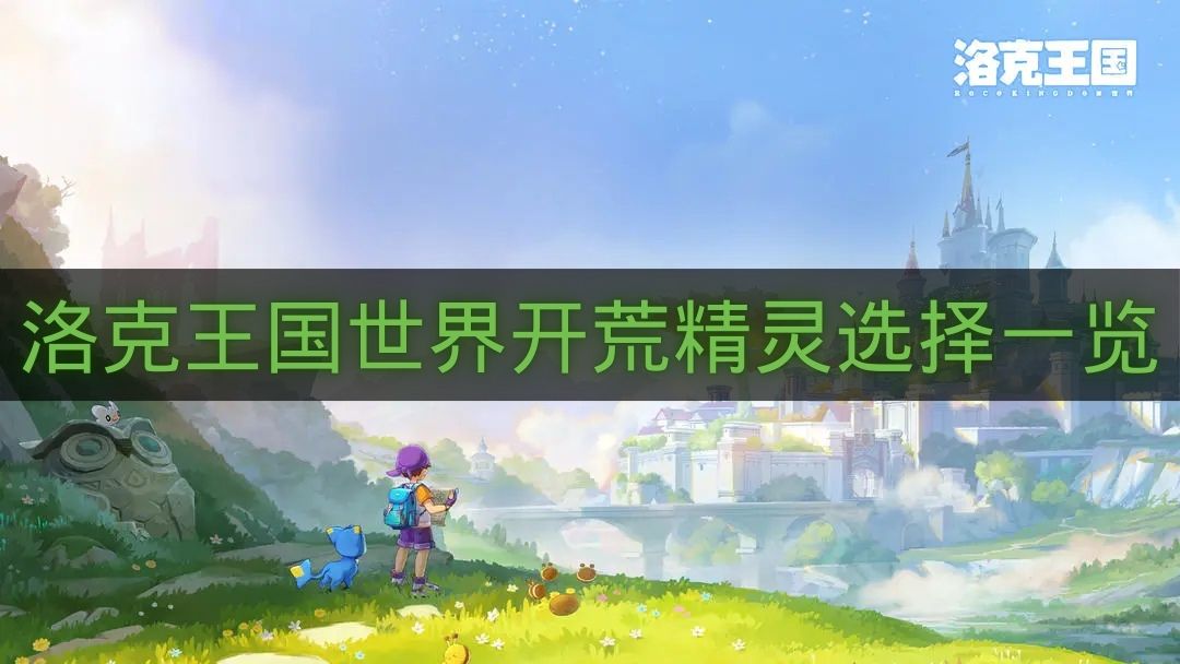 洛克王国世界开荒精灵选择一览-洛克王国世界三主宠怎么选