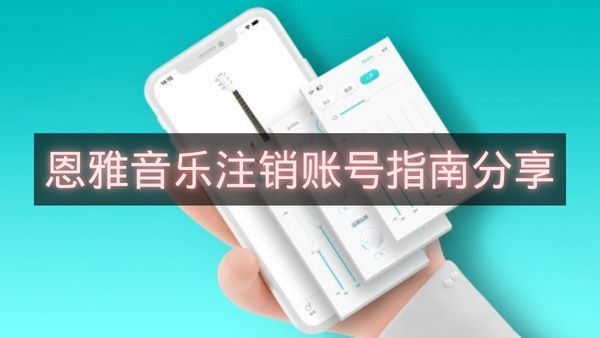 恩雅音乐注销账号指南分享-恩雅音乐怎么注销账号