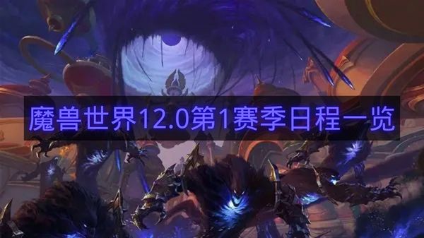 魔兽世界12.0第1赛季日程一览-魔兽世界12.0第1赛季日程分享