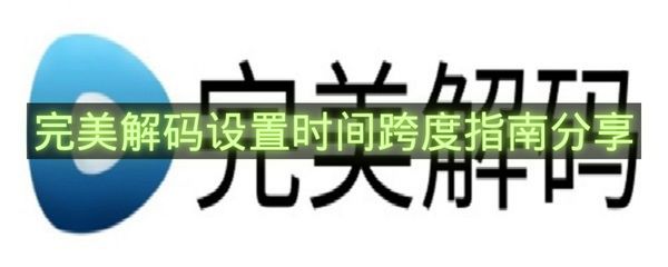 完美解码设置时间跨度指南分享-完美解码怎么设置时间跨度