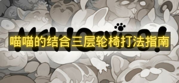 喵喵的结合三层轮椅打法指南-喵喵的结合三层怎么打