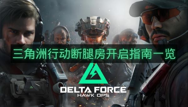 三角洲行动断腿房开启指南一览-三角洲行动断腿房怎么开启