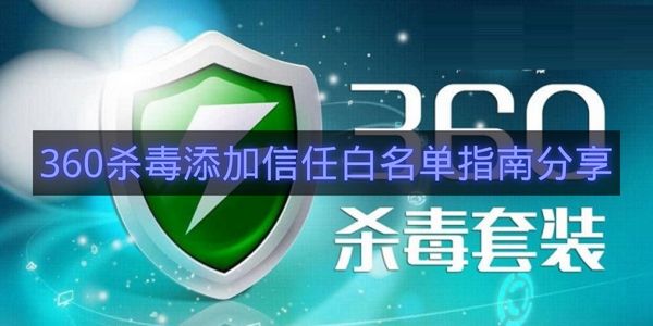 360杀毒添加信任白名单指南分享-360杀毒怎么添加信任白名单