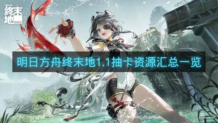 明日方舟终末地1.1抽卡资源汇总一览-明日方舟终末地1.1有多少抽