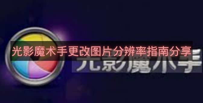 光影魔术手更改图片分辨率指南分享-光影魔术手怎么更改图片分辨率