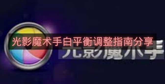 光影魔术手白平衡调整指南分享-光影魔术手白平衡调整怎么用