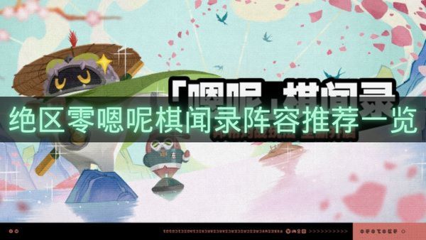 绝区零嗯呢棋闻录阵容推荐一览-绝区零嗯呢棋闻录怎么玩