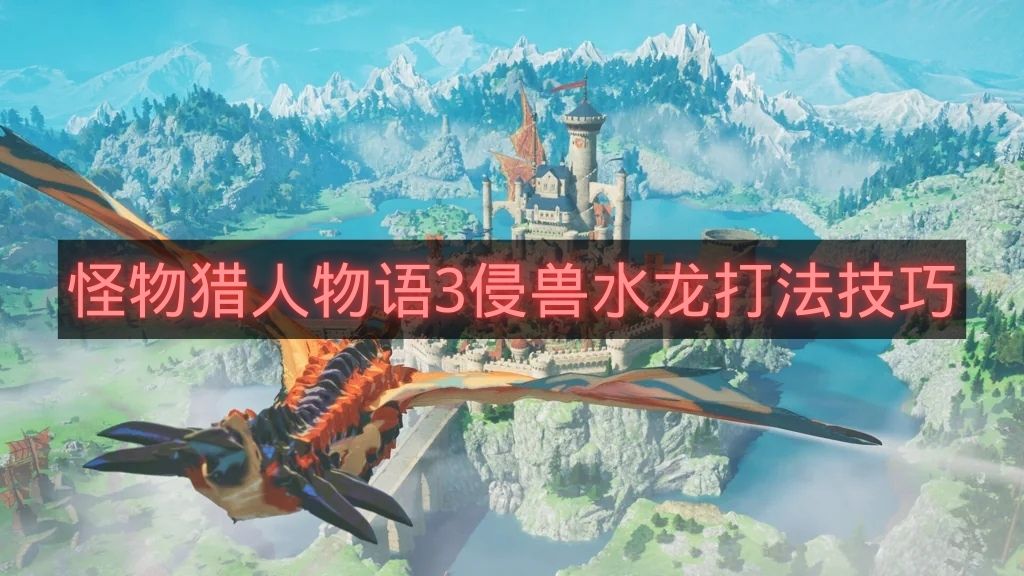 怪物猎人物语3侵兽水龙打法技巧-怪物猎人物语3侵兽水龙怎么打