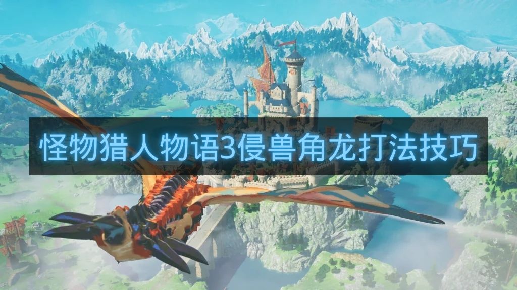 怪物猎人物语3侵兽角龙打法技巧-怪物猎人物语3侵兽角龙怎么打