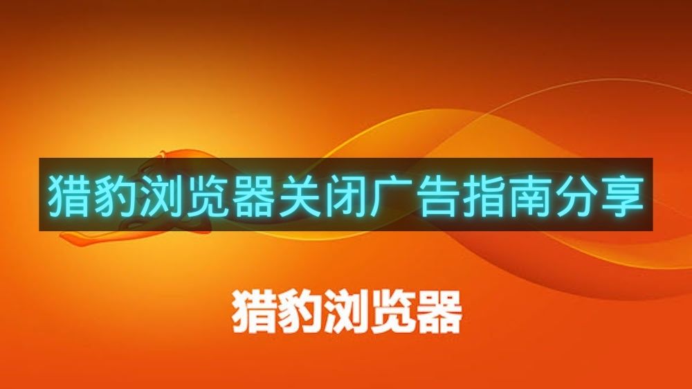 猎豹浏览器关闭广告指南分享-猎豹浏览器怎么关闭广告