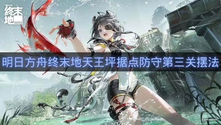明日方舟终末地天王坪据点防守第三关摆法-天王坪据点防守怎么过
