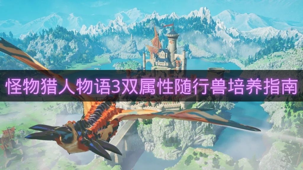 怪物猎人物语3双属性随行兽培养指南-怪物猎人物语3双属性随行兽怎么培养