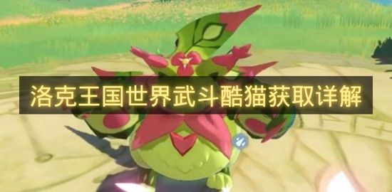 洛克王国世界武斗酷猫获取详解-洛克王国世界武斗酷猫怎么获得