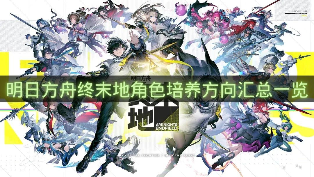 明日方舟终末地角色培养方向汇总一览-明日方舟终末地角色怎么培养