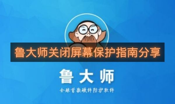 鲁大师关闭屏幕保护指南分享-鲁大师如何关闭屏幕保护