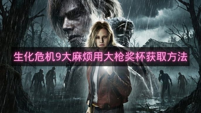 生化危机9大麻烦用大枪奖杯获取方法-生化危机9大麻烦用大枪奖杯怎么拿