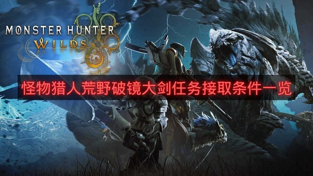 怪物猎人荒野破镜大剑任务接取条件一览-破镜大剑前置任务有哪些