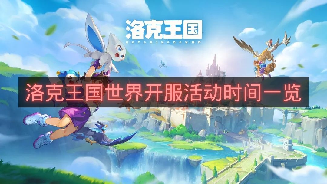 洛克王国世界开服活动时间一览-洛克王国世界开服活动有哪些