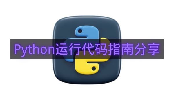 Python运行代码指南分享-Python怎么运行代码