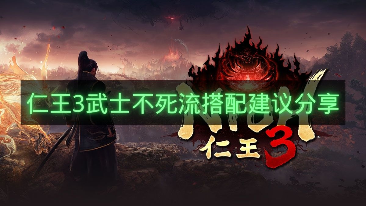 仁王3武士不死流搭配建议分享-仁王3武士不死流怎么搭配