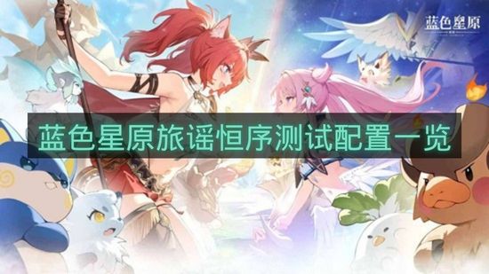 蓝色星原旅谣恒序测试配置一览-恒序测试配置需求是什么