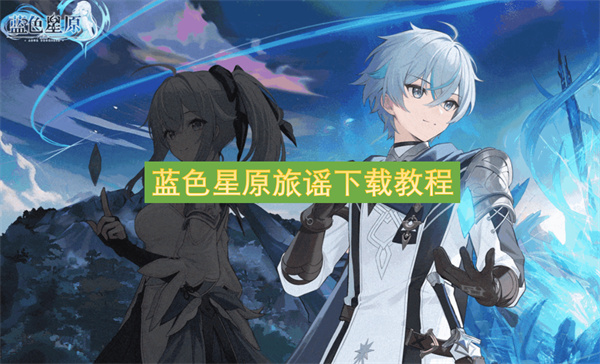 蓝色星原旅谣下载教程-蓝色星原旅谣下载渠道分享