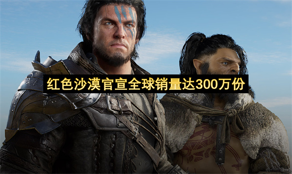 红色沙漠官宣全球销量达300万份-红色沙漠承诺未来会有全新内容以及DLC