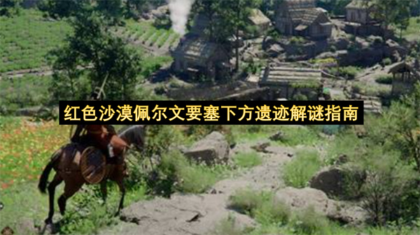 红色沙漠佩尔文要塞下方遗迹解谜指南-红色沙漠佩尔文要塞位置分享