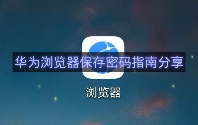 华为浏览器保存密码指南分享-华为浏览器怎么保存密码