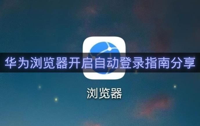 华为浏览器开启自动登录指南分享-华为浏览器怎么开启自动登录