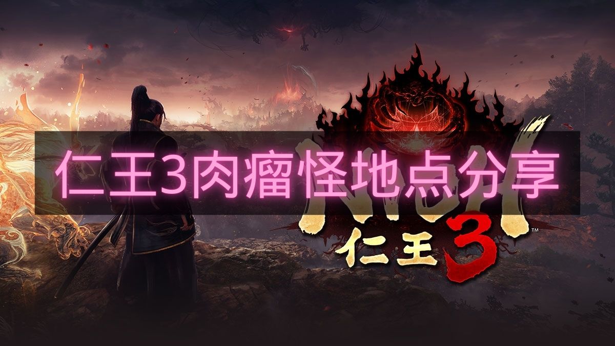 仁王3肉瘤怪地点分享-仁王3肉瘤怪怎么刷