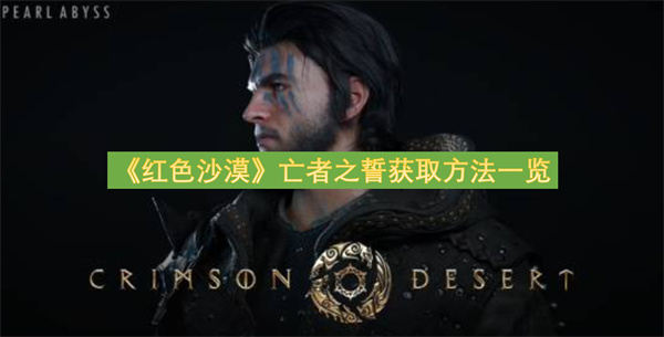 红色沙漠亡者之誓获取方法一览-亡者之誓怎么获得指南