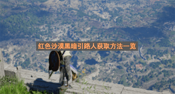 红色沙漠黑暗引路人获取方法一览-红色沙漠黑暗引路人获取指南
