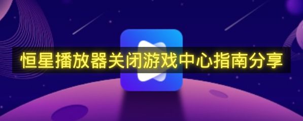 恒星播放器关闭游戏中心指南分享-恒星播放器怎么关闭游戏中心
